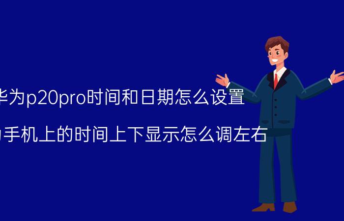 华为p20pro时间和日期怎么设置 华为手机上的时间上下显示怎么调左右？